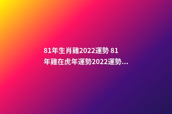 81年生肖雞2022運勢 81年雞在虎年運勢2022運勢詳解-第1張-觀點-玄機派
